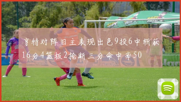 亨特对阵旧主表现出色9投6中斩获16分4篮板2抢断三分命中率50