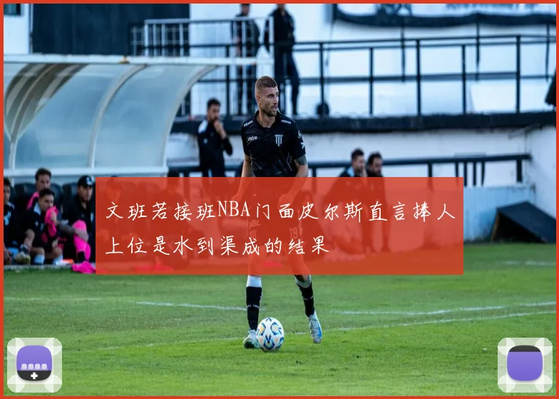文班若接班NBA门面皮尔斯直言捧人上位是水到渠成的结果