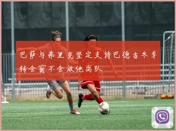 巴萨与弗里克坚定支持巴德吉冬季转会窗不会放他离队
