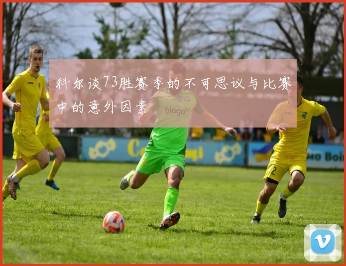 科尔谈73胜赛季的不可思议与比赛中的意外因素