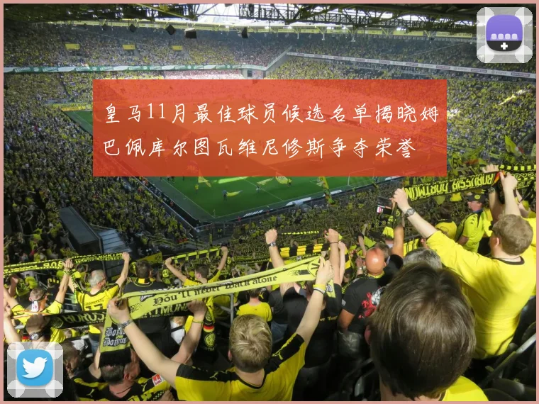 皇马11月最佳球员候选名单揭晓姆巴佩库尔图瓦维尼修斯争夺荣誉
