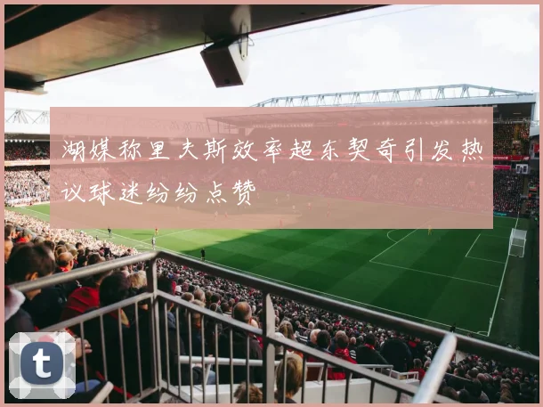 湖媒称里夫斯效率超东契奇引发热议球迷纷纷点赞