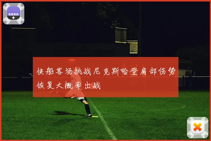 快船客场挑战尼克斯哈登肩部伤势恢复大概率出战