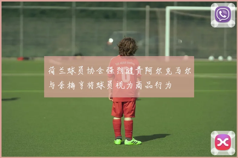 荷兰球员协会强烈谴责阿尔克马尔与奈梅亨将球员视为商品行为