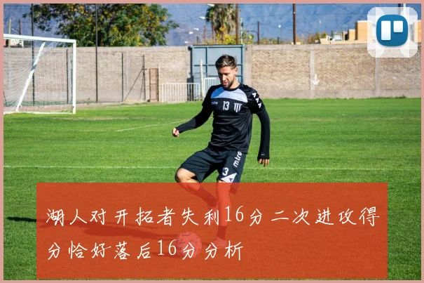 湖人对开拓者失利16分二次进攻得分恰好落后16分分析