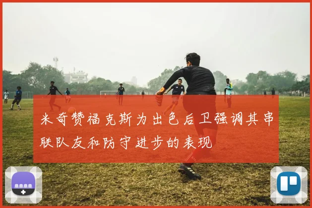 米奇赞福克斯为出色后卫强调其串联队友和防守进步的表现