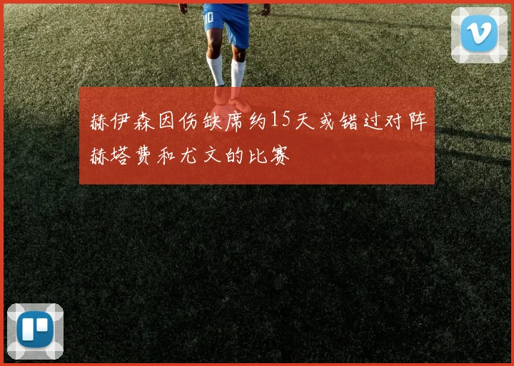 赫伊森因伤缺席约15天或错过对阵赫塔费和尤文的比赛
